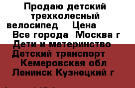 Продаю детский трехколесный велосипед. › Цена ­ 5 000 - Все города, Москва г. Дети и материнство » Детский транспорт   . Кемеровская обл.,Ленинск-Кузнецкий г.